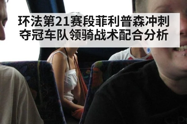 环法第21赛段菲利普森冲刺夺冠车队领骑战术配合分析