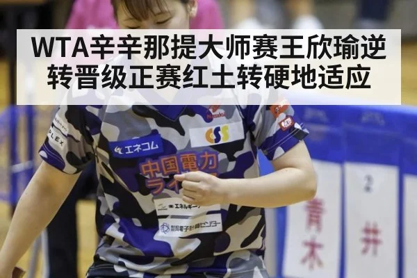 WTA辛辛那提大师赛王欣瑜逆转晋级正赛红土转硬地适应