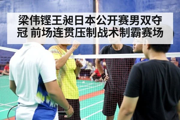 梁伟铿王昶日本公开赛男双夺冠 前场连贯压制战术制霸赛场