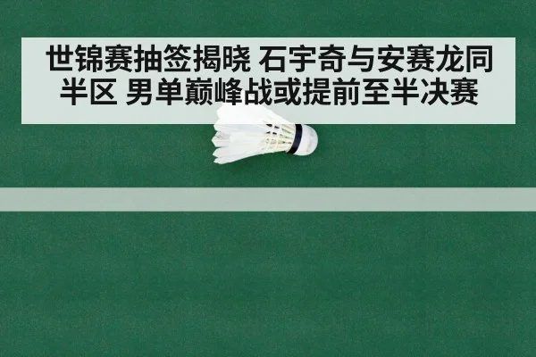 世锦赛抽签揭晓 石宇奇与安赛龙同半区 男单巅峰战或提前至半决赛